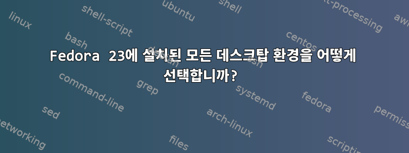 Fedora 23에 설치된 모든 데스크탑 환경을 어떻게 선택합니까?