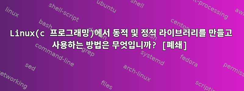 Linux(c 프로그래밍)에서 동적 및 정적 라이브러리를 만들고 사용하는 방법은 무엇입니까? [폐쇄]