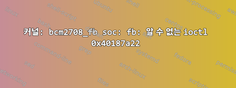 커널: bcm2708_fb soc: fb: 알 수 없는 ioctl 0x40187a22