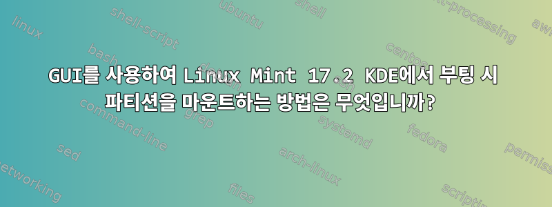 GUI를 사용하여 Linux Mint 17.2 KDE에서 부팅 시 파티션을 마운트하는 방법은 무엇입니까?