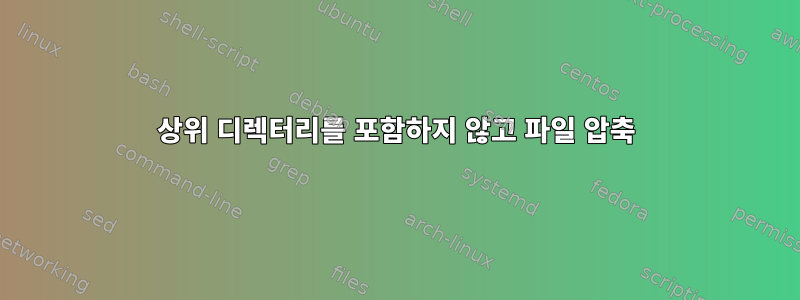 상위 디렉터리를 포함하지 않고 파일 압축