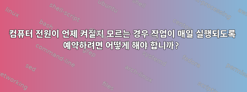 컴퓨터 전원이 언제 켜질지 모르는 경우 작업이 매일 실행되도록 예약하려면 어떻게 해야 합니까?