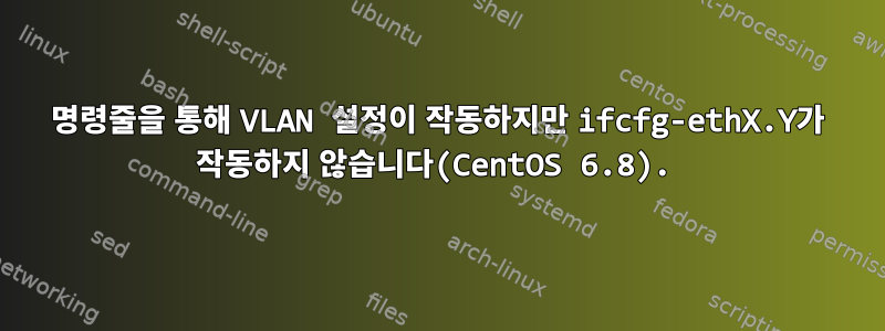 명령줄을 통해 VLAN 설정이 작동하지만 ifcfg-ethX.Y가 작동하지 않습니다(CentOS 6.8).