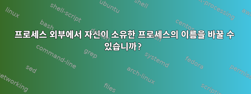 프로세스 외부에서 자신이 소유한 프로세스의 이름을 바꿀 수 있습니까?