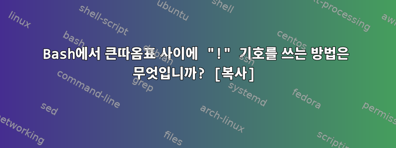 Bash에서 큰따옴표 사이에 "!" 기호를 쓰는 방법은 무엇입니까? [복사]