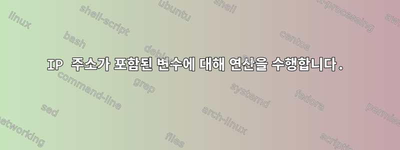 IP 주소가 포함된 변수에 대해 연산을 수행합니다.