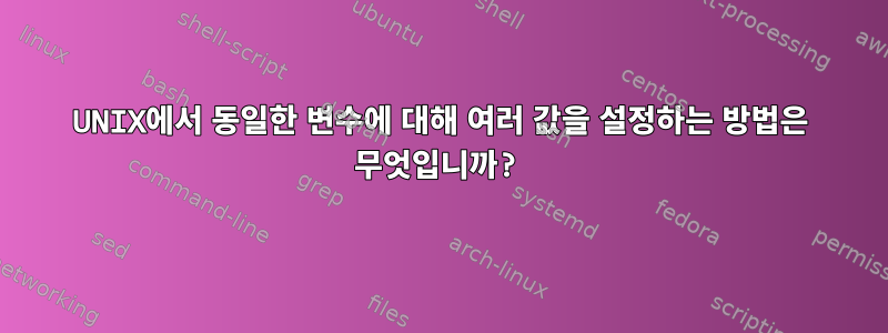 UNIX에서 동일한 변수에 대해 여러 값을 설정하는 방법은 무엇입니까?