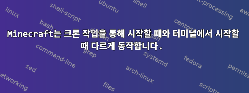 Minecraft는 크론 작업을 통해 시작할 때와 터미널에서 시작할 때 다르게 동작합니다.