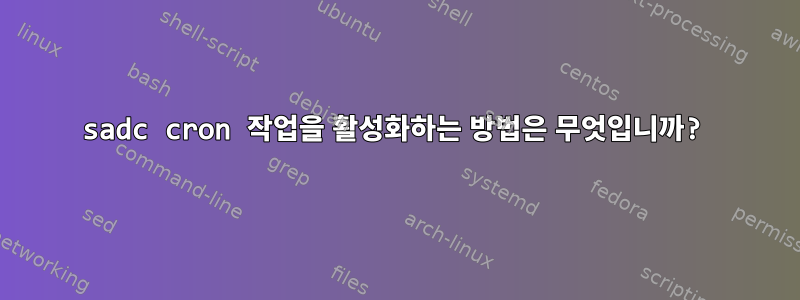 sadc cron 작업을 활성화하는 방법은 무엇입니까?