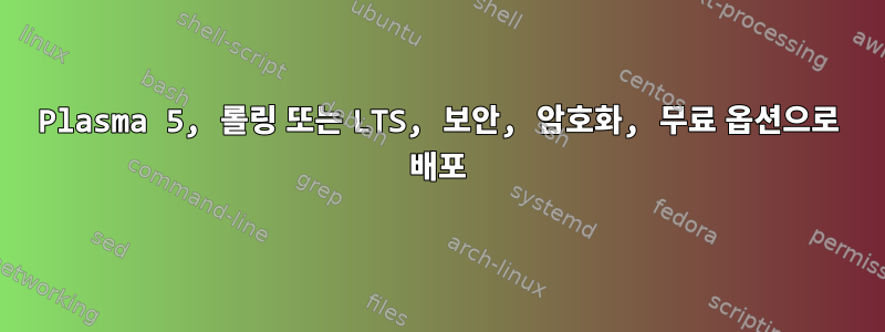 Plasma 5, 롤링 또는 LTS, 보안, 암호화, 무료 옵션으로 배포