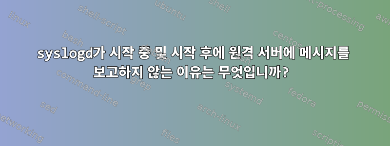 syslogd가 시작 중 및 시작 후에 원격 서버에 메시지를 보고하지 않는 이유는 무엇입니까?