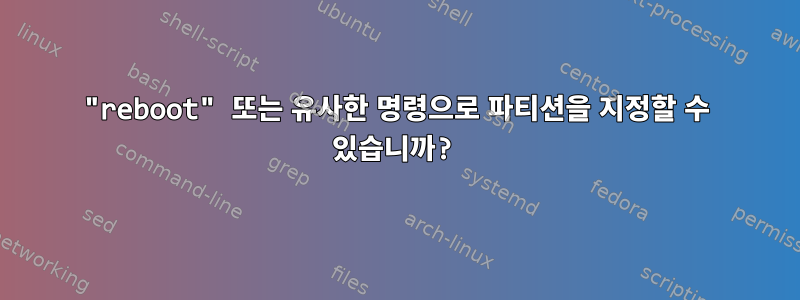 "reboot" 또는 유사한 명령으로 파티션을 지정할 수 있습니까?