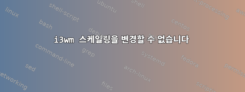 i3wm 스케일링을 변경할 수 없습니다