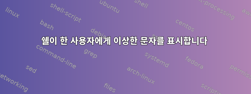 쉘이 한 사용자에게 이상한 문자를 표시합니다