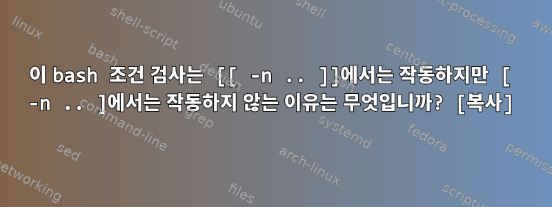 이 bash 조건 검사는 [[ -n .. ]]에서는 작동하지만 [ -n .. ]에서는 작동하지 않는 이유는 무엇입니까? [복사]