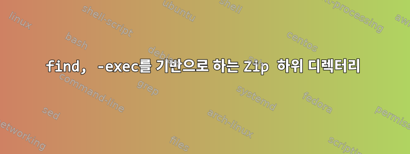 find, -exec를 기반으로 하는 Zip 하위 디렉터리