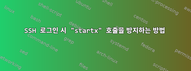 SSH 로그인 시 "startx" 호출을 방지하는 방법