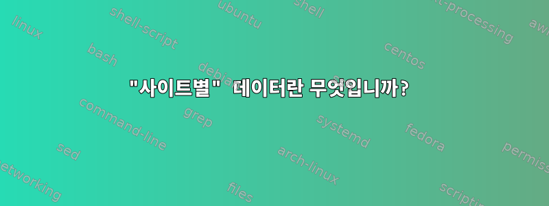 "사이트별" 데이터란 무엇입니까?