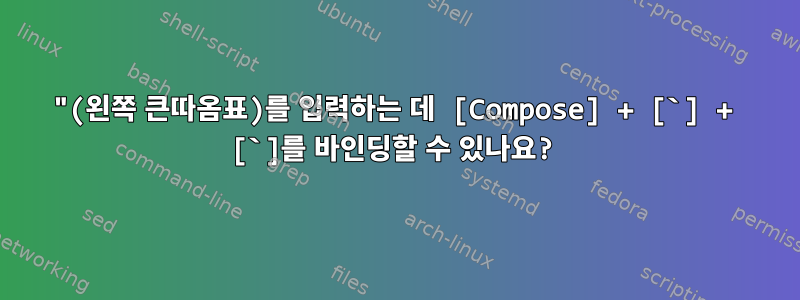 "(왼쪽 큰따옴표)를 입력하는 데 [Compose] + [`] + [`]를 바인딩할 수 있나요?