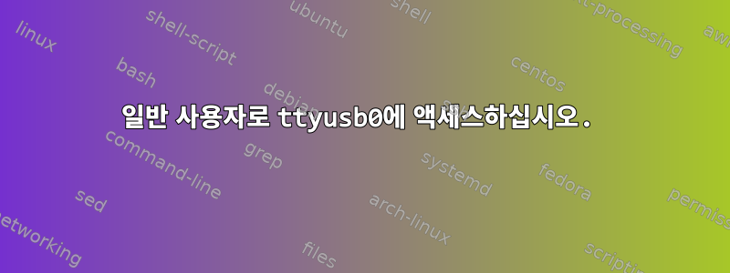 일반 사용자로 ttyusb0에 액세스하십시오.