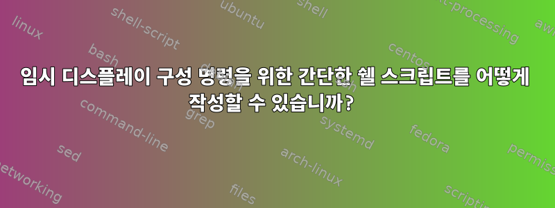 임시 디스플레이 구성 명령을 위한 간단한 쉘 스크립트를 어떻게 작성할 수 있습니까?