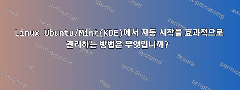 Linux Ubuntu/Mint(KDE)에서 자동 시작을 효과적으로 관리하는 방법은 무엇입니까?