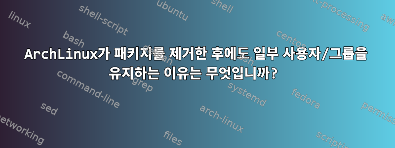 ArchLinux가 패키지를 제거한 후에도 일부 사용자/그룹을 유지하는 이유는 무엇입니까?