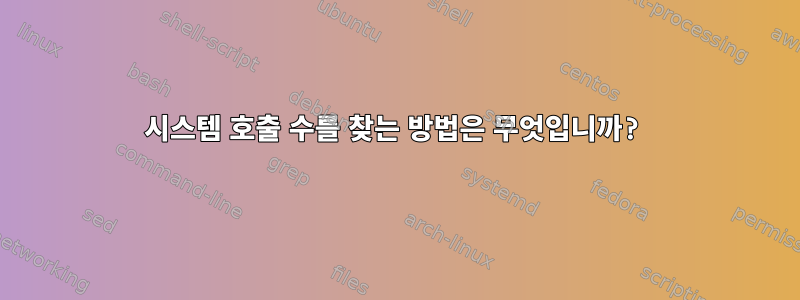 시스템 호출 수를 찾는 방법은 무엇입니까?