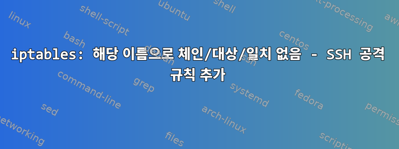 iptables: 해당 이름으로 체인/대상/일치 없음 - SSH 공격 규칙 추가