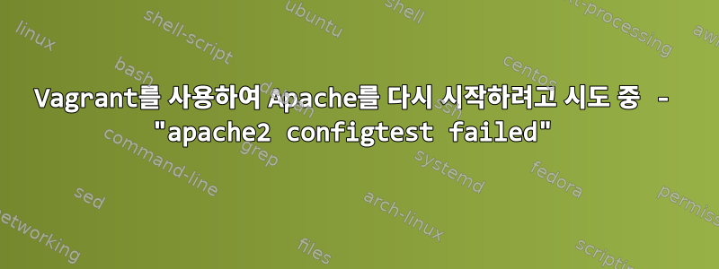 Vagrant를 사용하여 Apache를 다시 시작하려고 시도 중 - "apache2 configtest failed"