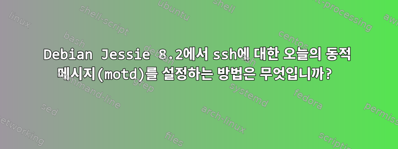 Debian Jessie 8.2에서 ssh에 대한 오늘의 동적 메시지(motd)를 설정하는 방법은 무엇입니까?