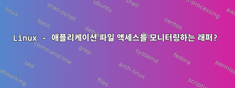 Linux - 애플리케이션 파일 액세스를 모니터링하는 래퍼?