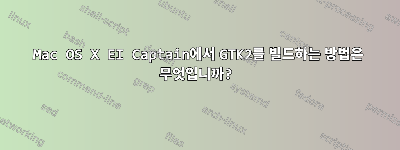 Mac OS X EI Captain에서 GTK2를 빌드하는 방법은 무엇입니까?