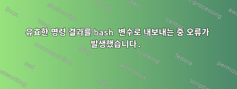 유효한 명령 결과를 bash 변수로 내보내는 중 오류가 발생했습니다.