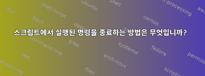 스크립트에서 실행된 명령을 종료하는 방법은 무엇입니까?