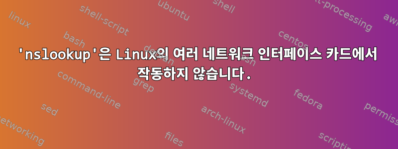 'nslookup'은 Linux의 여러 네트워크 인터페이스 카드에서 작동하지 않습니다.