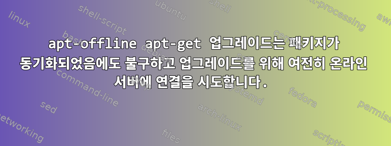 apt-offline apt-get 업그레이드는 패키지가 동기화되었음에도 불구하고 업그레이드를 위해 여전히 온라인 서버에 연결을 시도합니다.