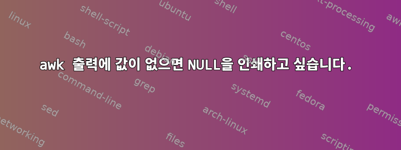 awk 출력에 값이 없으면 NULL을 인쇄하고 싶습니다.