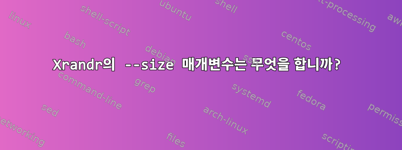 Xrandr의 --size 매개변수는 무엇을 합니까?