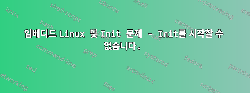 임베디드 Linux 및 Init 문제 - Init를 시작할 수 없습니다.