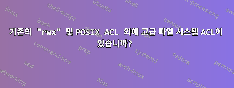 기존의 "rwx" 및 POSIX ACL 외에 고급 파일 시스템 ACL이 있습니까?