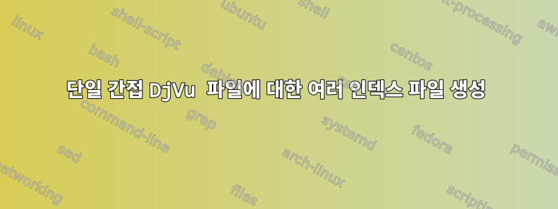 단일 간접 DjVu 파일에 대한 여러 인덱스 파일 생성