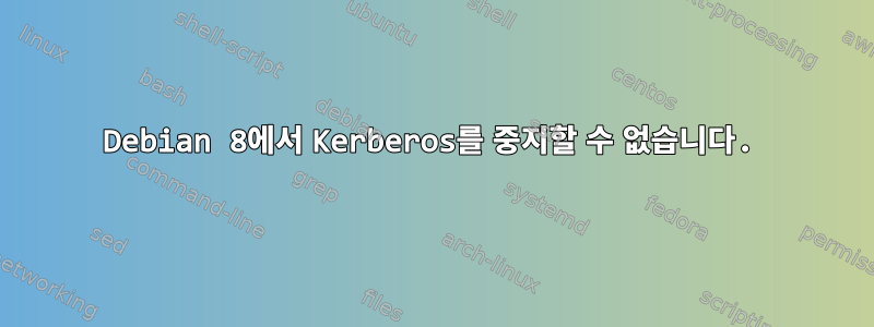 Debian 8에서 Kerberos를 중지할 수 없습니다.