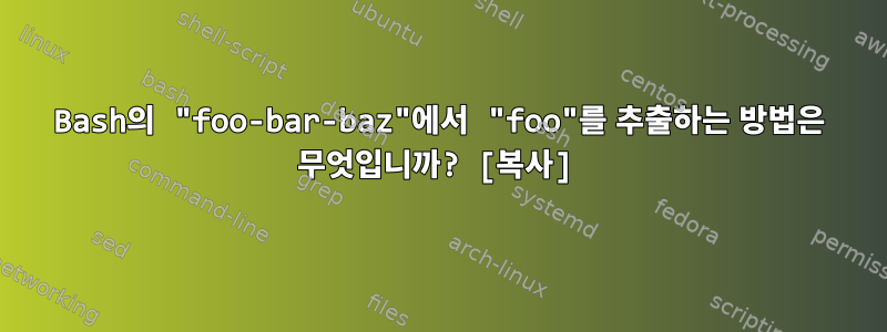 Bash의 "foo-bar-baz"에서 "foo"를 추출하는 방법은 무엇입니까? [복사]