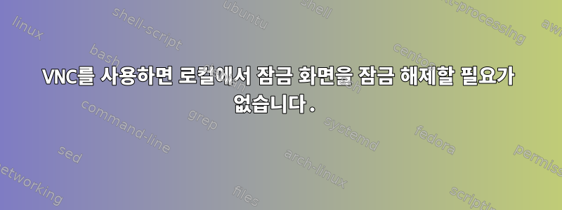 VNC를 사용하면 로컬에서 잠금 화면을 잠금 해제할 필요가 없습니다.