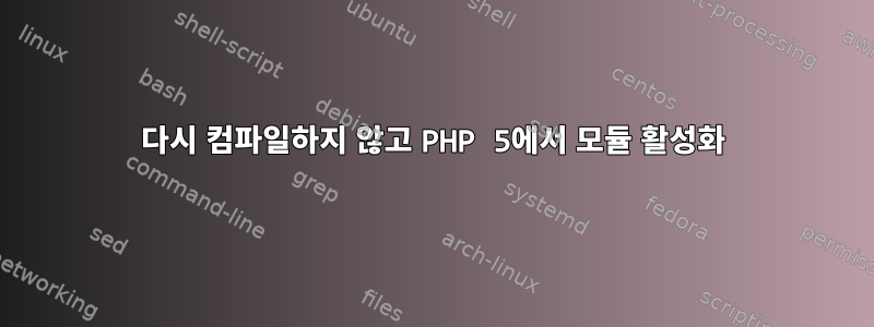 다시 컴파일하지 않고 PHP 5에서 모듈 활성화