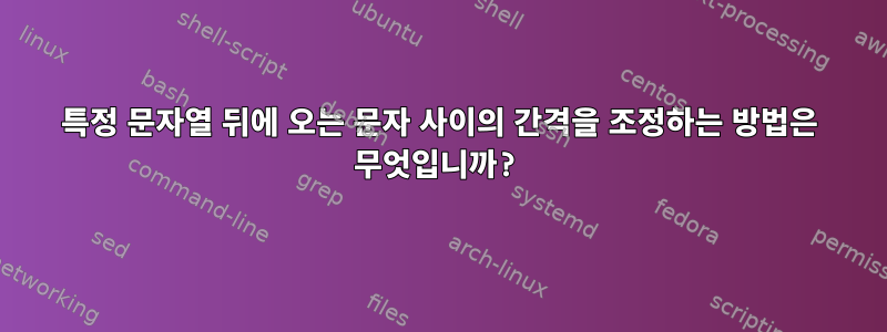 특정 문자열 뒤에 오는 문자 사이의 간격을 조정하는 방법은 무엇입니까?