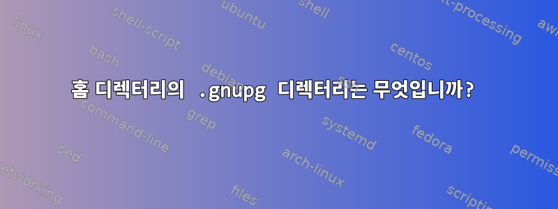 홈 디렉터리의 .gnupg 디렉터리는 무엇입니까?