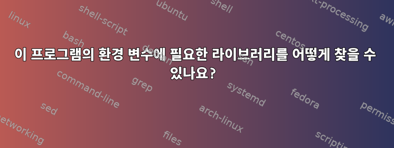 이 프로그램의 환경 변수에 필요한 라이브러리를 어떻게 찾을 수 있나요?