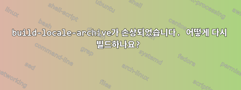 build-locale-archive가 손상되었습니다. 어떻게 다시 빌드하나요?